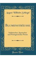 BlumenstrÃ¤usse: ItaliÃ¤nischer, Spanischer Und Portugiesischer Poesie (Classic Reprint): ItaliÃ¤nischer, Spanischer Und Portugiesischer Poesie (Classic Reprint)