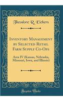 Inventory Management by Selected Retail Farm Supply Co-Ops: Area IV (Kansas, Nebraska, Missouri, Iowa, and Illinois) (Classic Reprint)