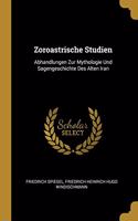 Zoroastrische Studien: Abhandlungen Zur Mythologie Und Sagengeschichte Des Alten Iran