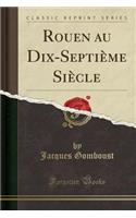Rouen Au Dix-SeptiÃ¨me SiÃ¨cle (Classic Reprint)