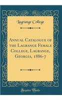 Annual Catalogue of the Lagrange Female College, Lagrange, Georgia, 1886-7 (Classic Reprint)
