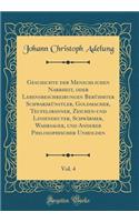 Geschichte der Menschlichen Narrheit, oder Lebensbeschreibungen Berühmter Schwarzkünstler, Goldmacher, Teufelsbanner, Zeichen-und Liniendeuter, Schwärmer, Wahrsager, und Anderer Philosophischer Unholden, Vol. 4 (Classic Reprint)