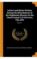 Letters and Notes Written During the Disturbances in the Highlands (Known As the Devil County) of Viti Levu, Fiji, 1876; Volume 1