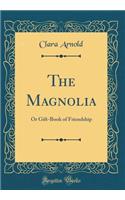 The Magnolia: Or Gift-Book of Friendship (Classic Reprint)