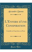 L'Envers d'une Conspiration: Comédie en Cinq Actes, en Prose (Classic Reprint)