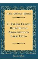C. Valeri Flacci Balbi Setini Argonauticon Libri Octo (Classic Reprint)