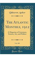 The Atlantic Monthly, 1912, Vol. 109: A Magazine of Literature, Science, Art, and Politics (Classic Reprint)