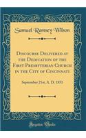 Discourse Delivered at the Dedication of the First Presbyterian Church in the City of Cincinnati: September 21st, A. D. 1851 (Classic Reprint)