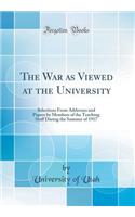 The War as Viewed at the University: Selections From Addresses and Papers by Members of the Teaching Staff During the Summer of 1917 (Classic Reprint)