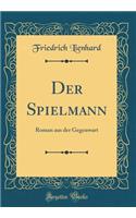 Der Spielmann: Roman aus der Gegenwart (Classic Reprint)