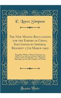 The New Mining Regulations for the Empire of China, Sanctioned by Imperial Rescript 17th March 1902: Together with a Short Criticism on Them and a Proposed New Mineral Mining Law for the Empire of China (Classic Reprint)
