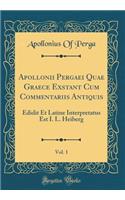Apollonii Pergaei Quae Graece Exstant Cum Commentariis Antiquis, Vol. 1: Edidit Et Latine Interpretatus Est I. L. Heiberg (Classic Reprint)