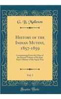 History of the Indian Mutiny, 1857-1859, Vol. 3: Commencing from the Close of the Second Volume of Sir John Kaye's History of the Sepoy War (Classic Reprint)