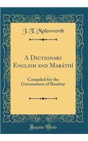A Dictionary English and MarÃ¡thÃ­: Compiled for the Government of Bombay (Classic Reprint)