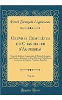 Oeuvres ComplÃ¨tes Du Chancelier d'Aguesseau, Vol. 6: Nouvelle Ã?dition, AugmentÃ©e de PiÃ¨ces Ã?chappÃ©es Aux Premiers Ã?diteurs, Et d'Un Discours PrÃ©liminaire; Contenant Les Quatre PremiÃ¨res RequÃªtes (Classic Reprint): Nouvelle Ã?dition, AugmentÃ©e de PiÃ¨ces Ã?chappÃ©es Aux Premiers Ã?diteurs, Et d'Un Discours PrÃ©liminaire; Contenant Les Quatre PremiÃ¨res RequÃªt