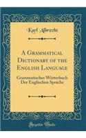 A Grammatical Dictionary of the English Language: Grammatisches Wörterbuch Der Englischen Sprache (Classic Reprint)