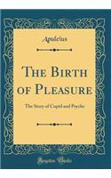 The Birth of Pleasure: The Story of Cupid and Psyche (Classic Reprint)