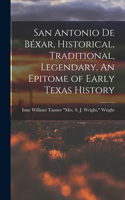 San Antonio de Béxar, Historical, Traditional, Legendary. An Epitome of Early Texas History