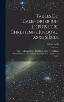 Tables Du Calendrier Juif Depuis L'ère Chrétienne Jusqu'au Xxxe Siècle: Avec La Concordance Des Dates Juives Et Des Dates Chrétiennes Et Une Méthode Nouvelle Pour Calculer Ces Tables