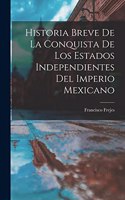 Historia breve de la conquista de los estados independientes del Imperio mexicano