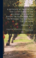 Methodical Treatise On The Cultivation Of The Mulberry Tree, On The Raising Of Silk Worms, And On Winding The Silk From The Cocoons