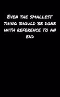 Even The Smallest Thing Should Be Done With Reference To An End