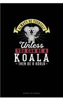 Always Be Yourself Unless You Can Be A Koala Then Be A Koala: (Bucket List Journal)