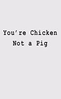 You're Chicken Not a Pig: Blank Lined Journal