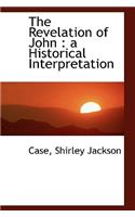 The Revelation of John: A Historical Interpretation: A Historical Interpretation