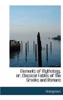 Elements of Mythology, Or, Classical Fables of the Greeks and Romans