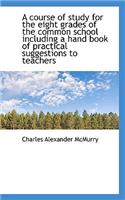 A Course of Study for the Eight Grades of the Common School Including a Hand Book of Practical Sugge: (English)
