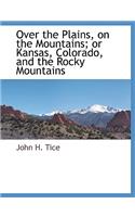Over the Plains, on the Mountains; Or Kansas, Colorado, and the Rocky Mountains
