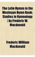 The Latin Hymns in the Wesleyan Hymn Book; Studies in Hymnology by Frederic W. MacDonald