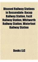 Disused Railway Stations in Rossendale: Bacup Railway Station, Facit Railway Station, Whitworth Railway Station, Waterfoot Railway Station(English)