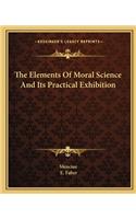 The Elements Of Moral Science And Its Practical Exhibition: (English)
