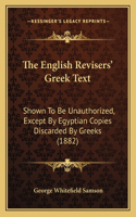 The English Revisers' Greek Text: Shown To Be Unauthorized, Except By Egyptian Copies Discarded By Greeks (1882)(English)