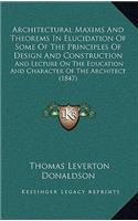 Architectural Maxims And Theorems In Elucidation Of Some Of The Principles Of Design And Construction
