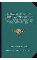 Exercise In Latin Prose Composition: Consisting Of Short Narratives, Etc., Adapted For Translation Into Latin Prose (1871)(English)
