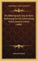Die Bildersprache Jesu In Ihrer Bedeutung Fur Die Erforschung Seines Inneren Lebens (1900)