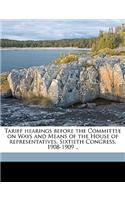 Tariff hearings before the Committee on Ways and Means of the House of representatives, Sixtieth Congress, 1908-1909 ..