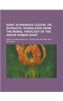 Saint Alphonsus Liguori, Or, Extracts, Translated from the Moral Theology of the Above Romish Saint