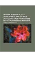 William Wordsworth Volume 2; A Biographical Sketch with Selections from His Writings in Poetry and Prose