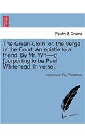The Green-Cloth, Or, the Verge of the Court. an Epistle to a Friend. by Mr. Wh----D [purporting to Be Paul Whitehead. in Verse].