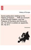 Some Particulars Relating to the History of Epsom. ... with an Account of the Mineral Waters, and the ... Palaces of Durdans and Nonsuch, Etc. to Which Is Added an Appendix, Etc. by an I.