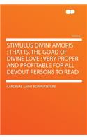 Stimulus Divini Amoris: That Is, the Goad of Divine Love: Very Proper and Profitable for All Devout Persons to Read