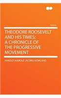 Theodore Roosevelt and His Times; A Chronicle of the Progressive Movement