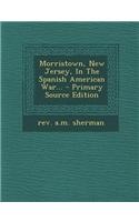 Morristown, New Jersey, in the Spanish American War... - Primary Source Edition