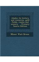 Alaska: Its History and Resources, Gold Fields, Routes and Scenery - Primary Source Edition