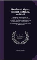 Sketches of Algiers, Political, Historical, and Civil: Containing an Account of the Geography, Population, Government, Revenues, Commerce, Agriculture, Arts, Civil Institutions, Tribes, Manners, Language