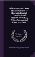 Select Statutes, Cases, and Documents to Illustrate English Constitutional History, 1660-1832, With a Supplement From 1832-1894